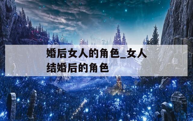 婚后女人的角色_女人结婚后的角色
