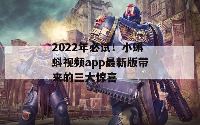 2022年必试！小蝌蚪视频app最新版带来的三大惊喜