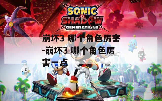 崩坏3 哪个角色厉害-崩坏3 哪个角色厉害一点