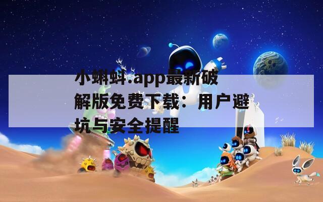 小蝌蚪.app最新破解版免费下载：用户避坑与安全提醒