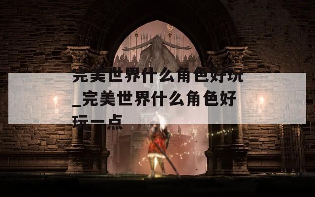 完美世界什么角色好玩_完美世界什么角色好玩一点
