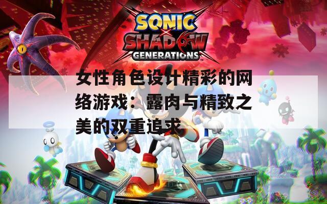 女性角色设计精彩的网络游戏：露肉与精致之美的双重追求