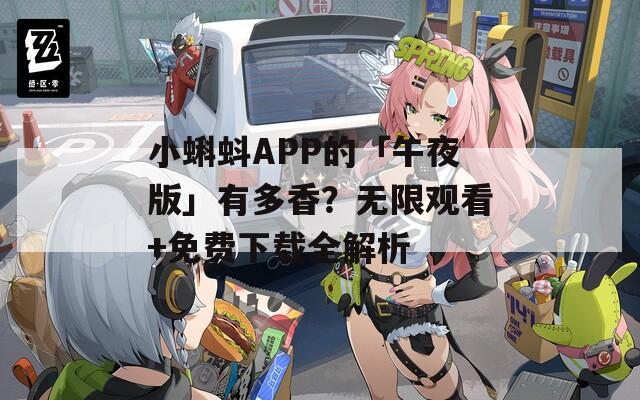 小蝌蚪APP的「午夜版」有多香？无限观看+免费下载全解析