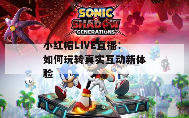 小红帽LIVE直播：如何玩转真实互动新体验
