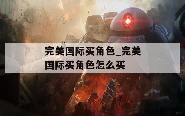 完美国际买角色_完美国际买角色怎么买