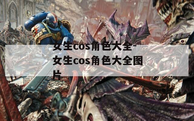 女生cos角色大全-女生cos角色大全图片
