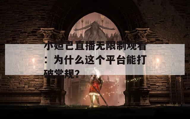 小妲己直播无限制观看：为什么这个平台能打破常规？