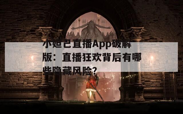 小妲己直播App破解版：直播狂欢背后有哪些隐藏风险？