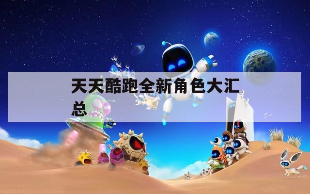 天天酷跑全新角色大汇总