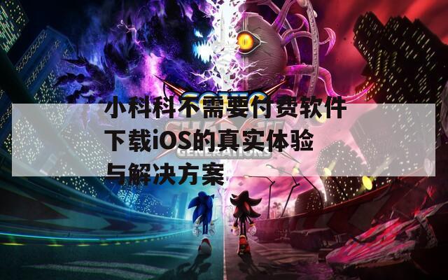 小科科不需要付费软件下载iOS的真实体验与解决方案