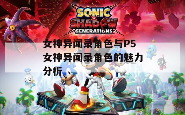 女神异闻录角色与P5女神异闻录角色的魅力分析