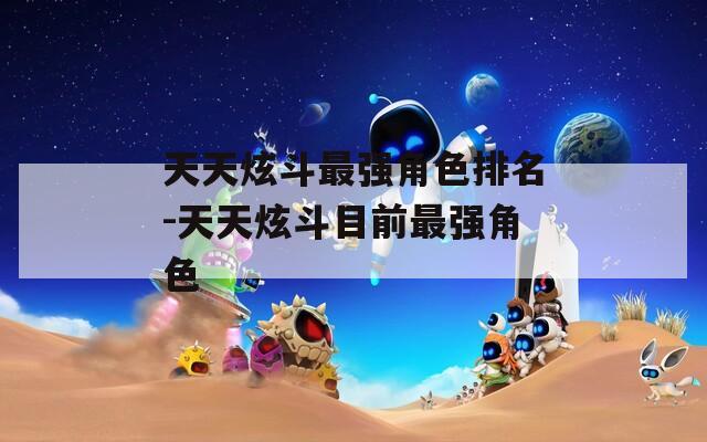 天天炫斗最强角色排名-天天炫斗目前最强角色