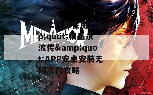 富二代都在用！&amp;quot;精品永流传&amp;quot;APP安卓安装无限次数攻略