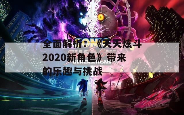 全面解析：《天天炫斗2020新角色》带来的乐趣与挑战
