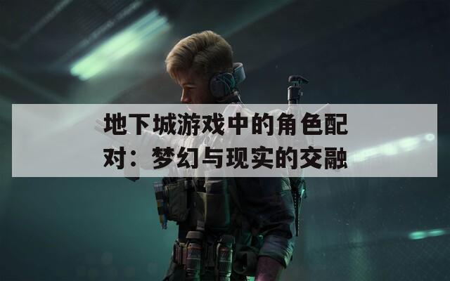 地下城游戏中的角色配对：梦幻与现实的交融