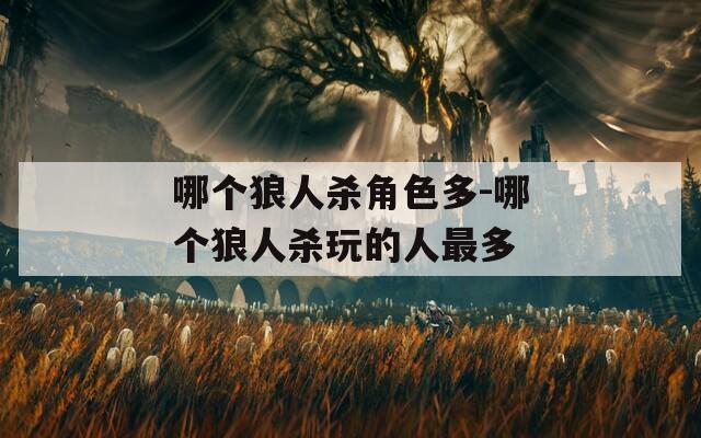 哪个狼人杀角色多-哪个狼人杀玩的人最多