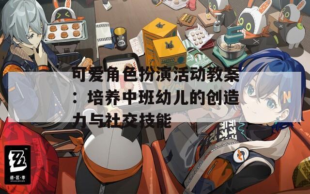可爱角色扮演活动教案：培养中班幼儿的创造力与社交技能
