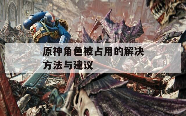 原神角色被占用的解决方法与建议