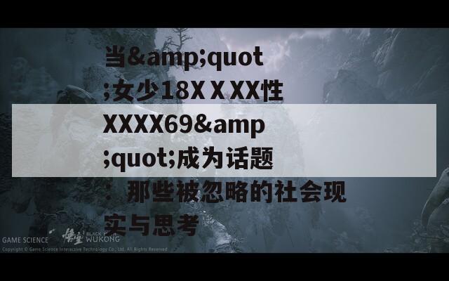 当&amp;quot;女少18XⅩXX性XXXX69&amp;quot;成为话题：那些被忽略的社会现实与思考