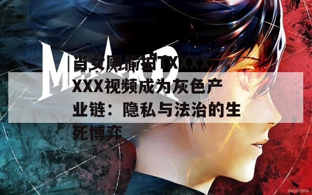 当女厕偷拍TXXXXXXX视频成为灰色产业链：隐私与法治的生死博弈