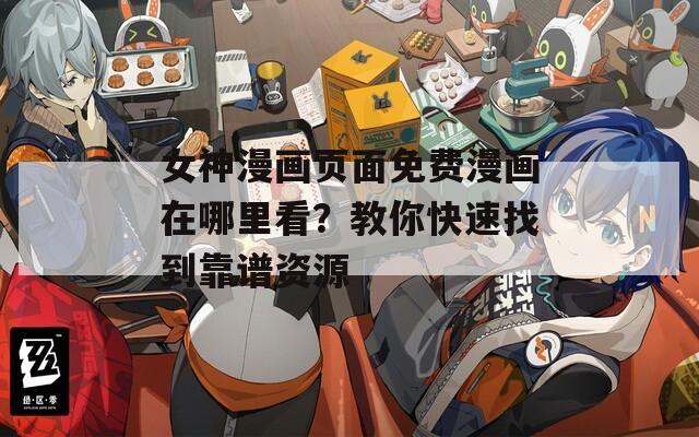 女神漫画页面免费漫画在哪里看？教你快速找到靠谱资源