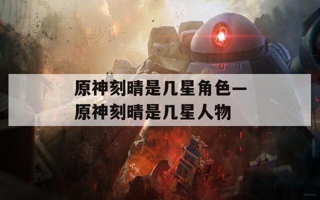 原神刻晴是几星角色—原神刻晴是几星人物