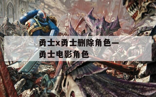 勇士x勇士删除角色—勇士电影角色