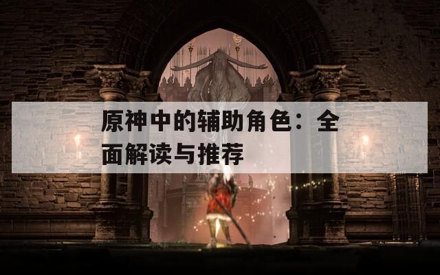 原神中的辅助角色：全面解读与推荐
