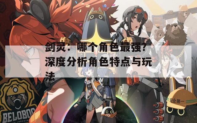 剑灵：哪个角色最强？深度分析角色特点与玩法