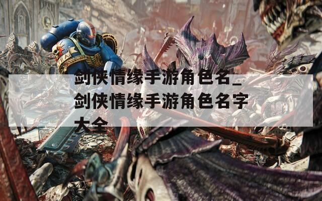 剑侠情缘手游角色名_剑侠情缘手游角色名字大全