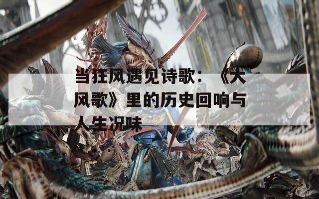 当狂风遇见诗歌：《大风歌》里的历史回响与人生况味
