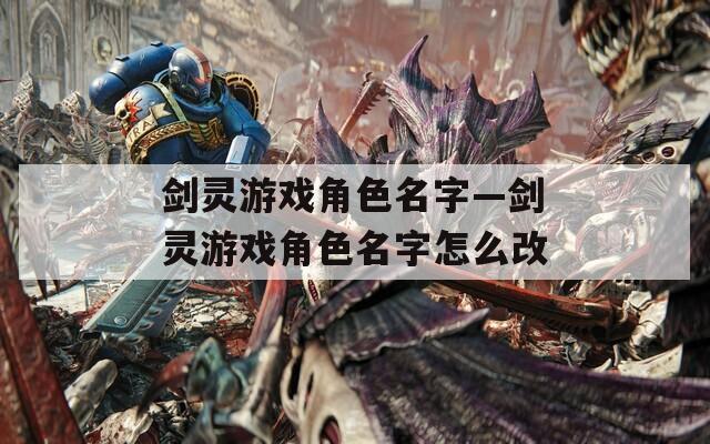 剑灵游戏角色名字—剑灵游戏角色名字怎么改