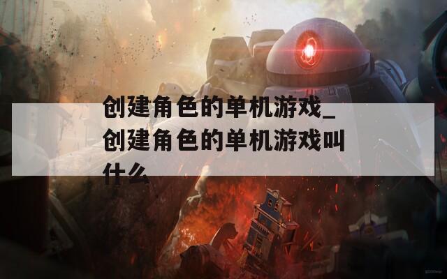 创建角色的单机游戏_创建角色的单机游戏叫什么