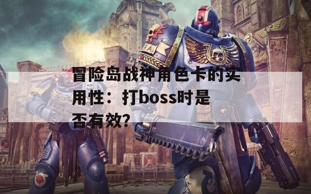 冒险岛战神角色卡的实用性：打boss时是否有效？