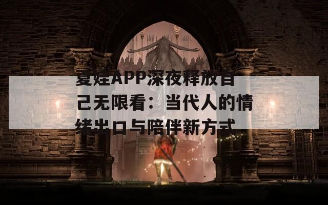 夏娃APP深夜释放自己无限看：当代人的情绪出口与陪伴新方式
