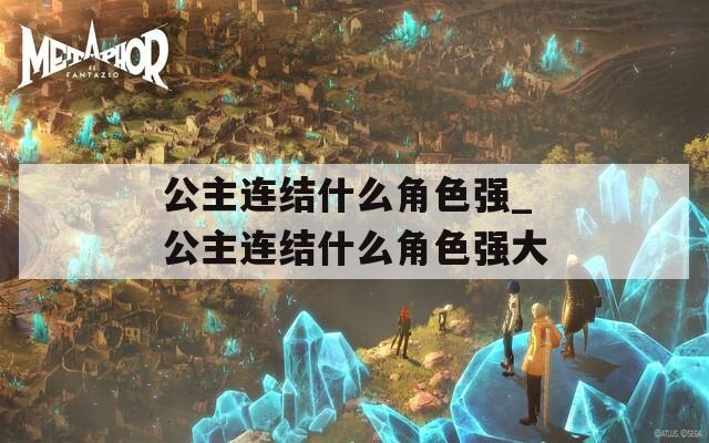 公主连结什么角色强_公主连结什么角色强大