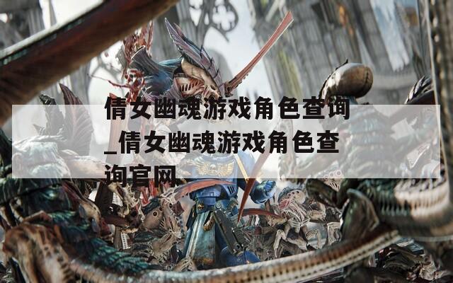 倩女幽魂游戏角色查询_倩女幽魂游戏角色查询官网