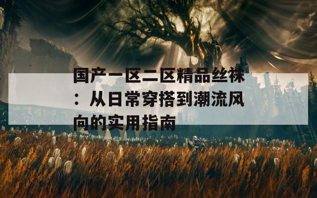 国产一区二区精品丝袜：从日常穿搭到潮流风向的实用指南