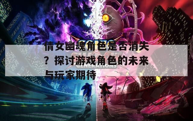 倩女幽魂角色是否消失？探讨游戏角色的未来与玩家期待