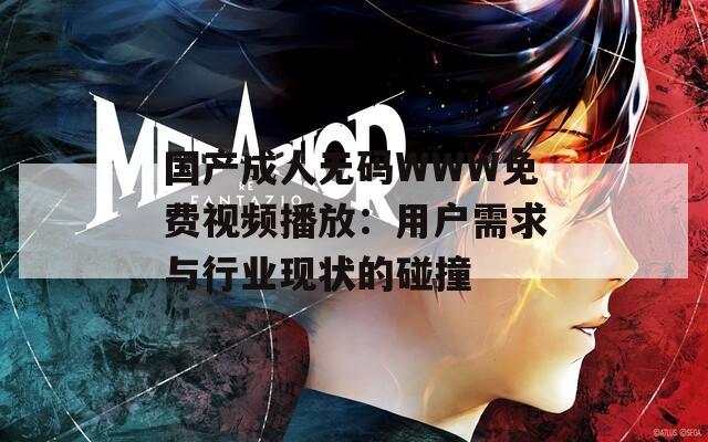 国产成人无码WWW免费视频播放：用户需求与行业现状的碰撞