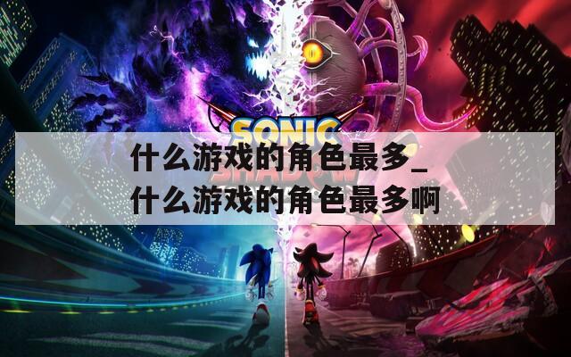 什么游戏的角色最多_什么游戏的角色最多啊