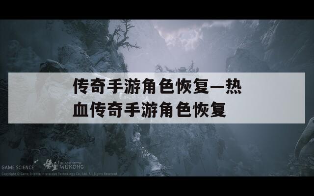 传奇手游角色恢复—热血传奇手游角色恢复