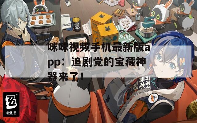 咪咪视频手机最新版app：追剧党的宝藏神器来了！