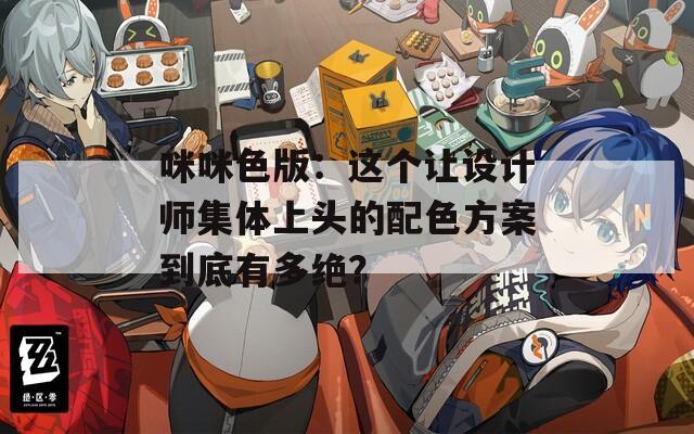 咪咪色版：这个让设计师集体上头的配色方案到底有多绝？