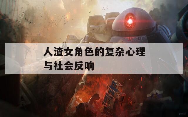 人渣女角色的复杂心理与社会反响