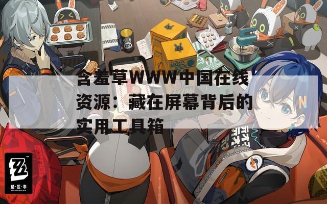 含羞草WWW中国在线资源：藏在屏幕背后的实用工具箱
