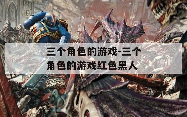 三个角色的游戏-三个角色的游戏红色黑人