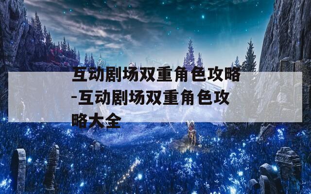 互动剧场双重角色攻略-互动剧场双重角色攻略大全
