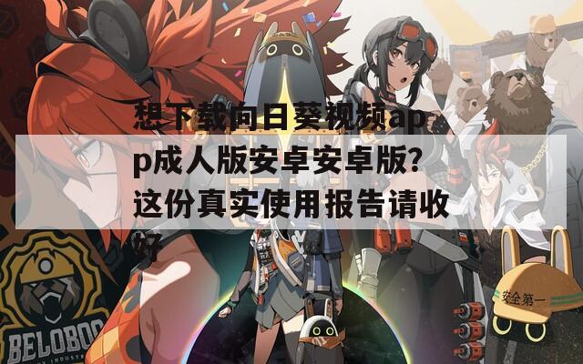 想下载向日葵视频app成人版安卓安卓版？这份真实使用报告请收好