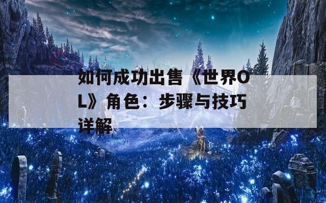 如何成功出售《世界OL》角色：步骤与技巧详解